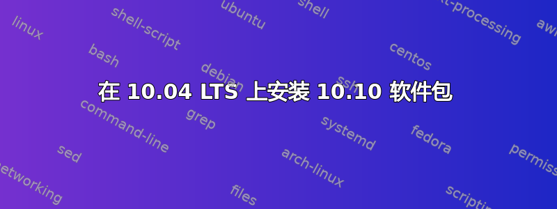 在 10.04 LTS 上安装 10.10 软件包