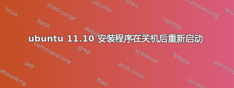 ubuntu 11.10 安装程序在关机后重新启动