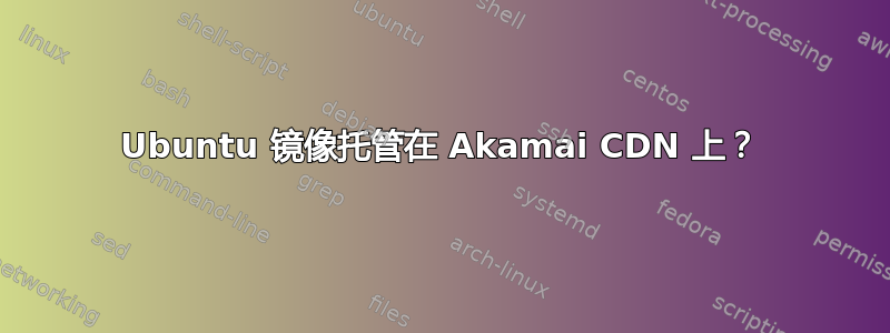 Ubuntu 镜像托管在 Akamai CDN 上？