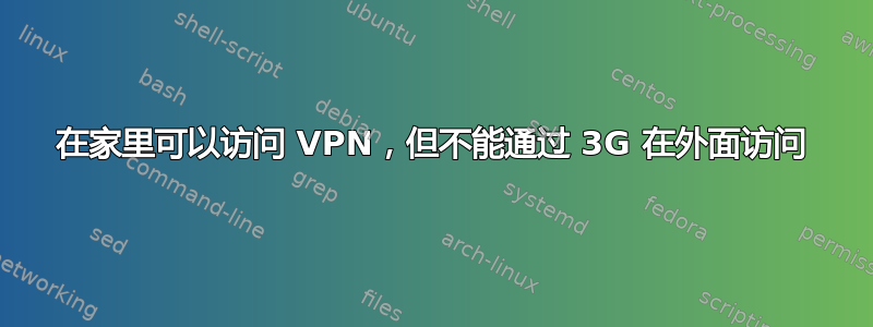 在家里可以访问 VPN，但不能通过 3G 在外面访问