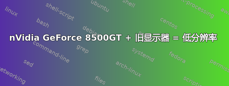 nVidia GeForce 8500GT + 旧显示器 = 低分辨率