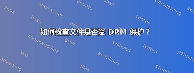 如何检查文件是否受 DRM 保护？