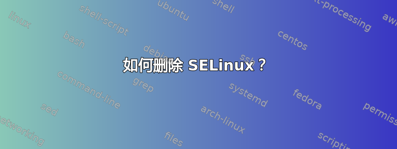 如何删除 SELinux？