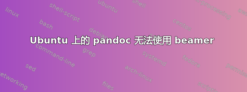 Ubuntu 上的 pandoc 无法使用 beamer