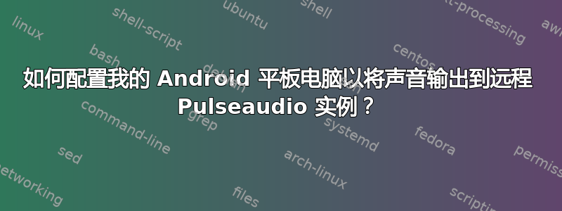 如何配置我的 Android 平板电脑以将声音输出到远程 Pulseaudio 实例？