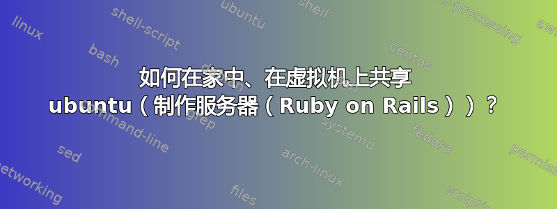 如何在家中、在虚拟机上共享 ubuntu（制作服务器（Ruby on Rails））？