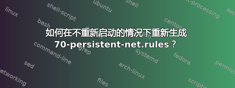 如何在不重新启动的情况下重新生成 70-persistent-net.rules？