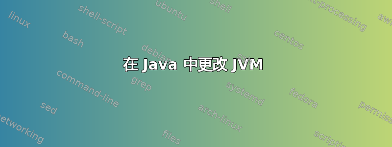 在 Java 中更改 JVM