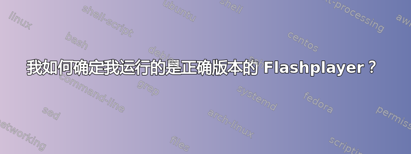 我如何确定我运行的是正确版本的 Flashplayer？