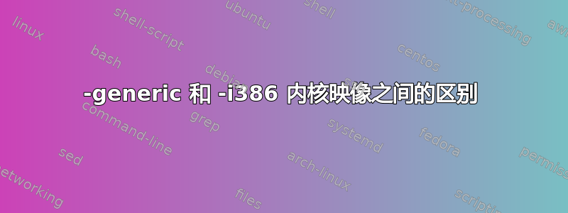 -generic 和 -i386 内核映像之间的区别