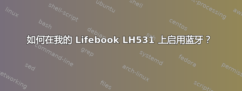 如何在我的 Lifebook LH531 上启用蓝牙？