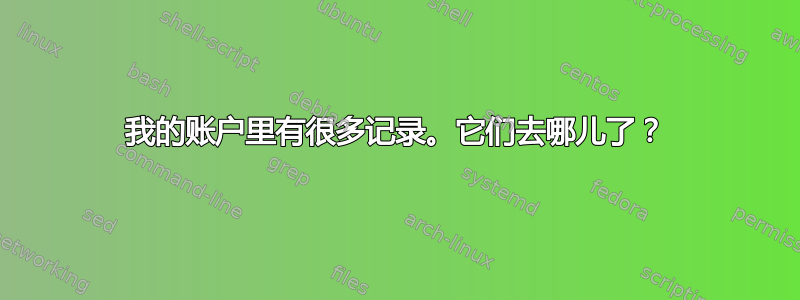 我的账户里有很多记录。它们去哪儿了？