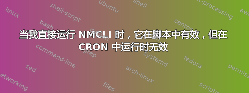 当我直接运行 NMCLI 时，它在脚本中有效，但在 CRON 中运行时无效