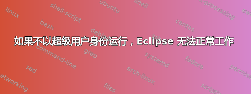 如果不以超级用户身份运行，Eclipse 无法正常工作