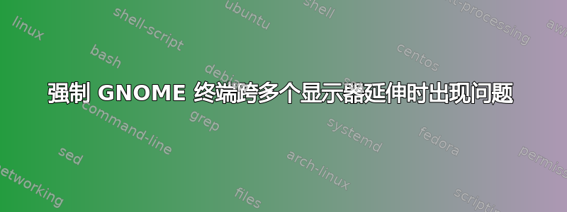 强制 GNOME 终端跨多个显示器延伸时出现问题