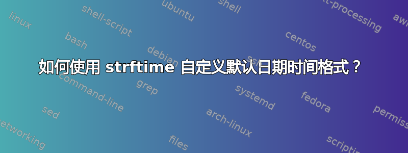 如何使用 strftime 自定义默认日期时间格式？