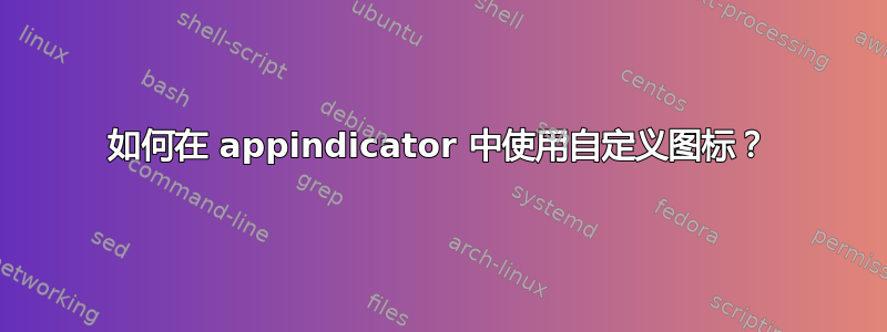 如何在 appindicator 中使用自定义图标？