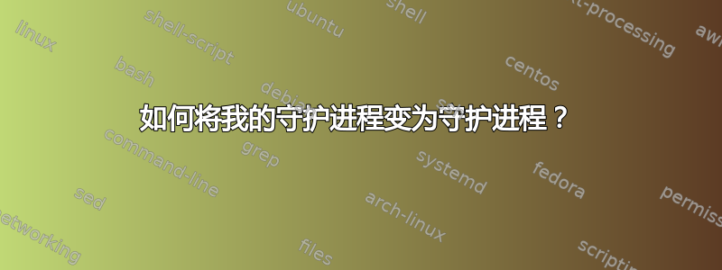 如何将我的守护进程变为守护进程？