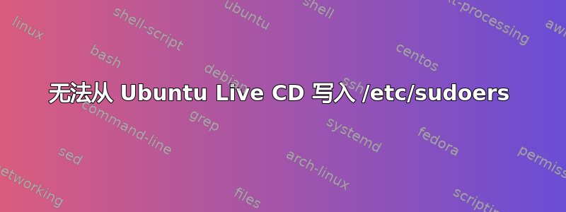 无法从 Ubuntu Live CD 写入 /etc/sudoers