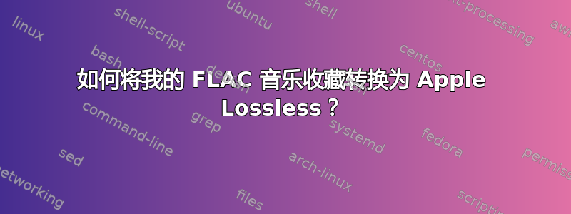 如何将我的 FLAC 音乐收藏转换为 Apple Lossless？