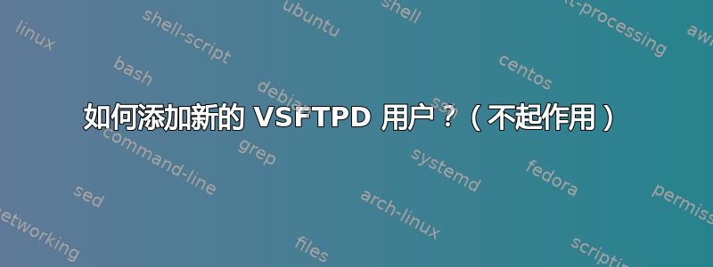 如何添加新的 VSFTPD 用户？（不起作用）