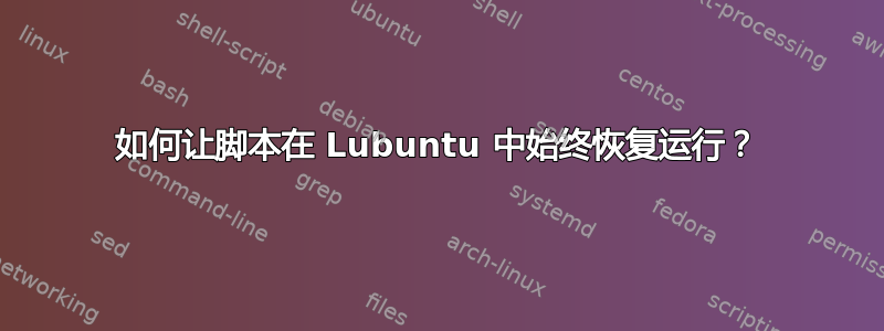 如何让脚本在 Lubuntu 中始终恢复运行？