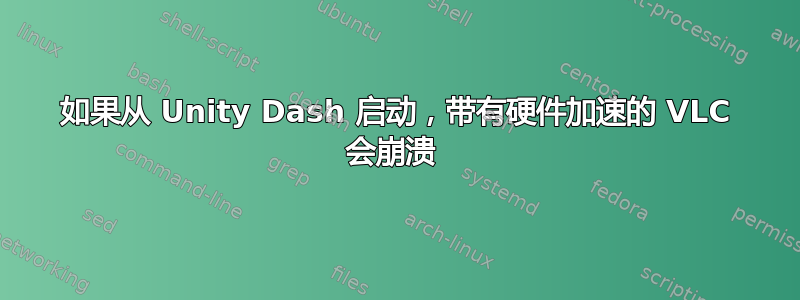 如果从 Unity Dash 启动，带有硬件加速的 VLC 会崩溃 