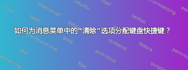 如何为消息菜单中的“清除”选项分配键盘快捷键？