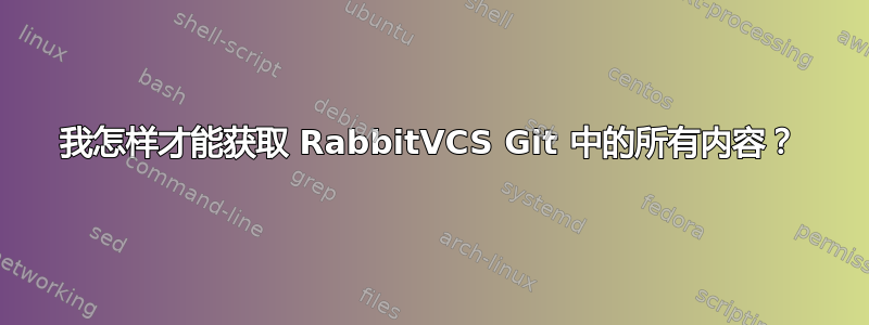 我怎样才能获取 RabbitVCS Git 中的所有内容？