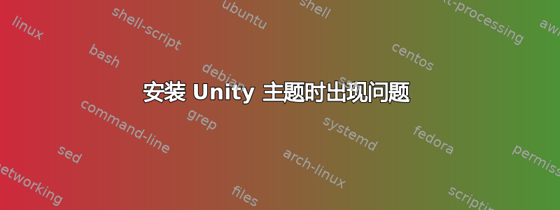 安装 Unity 主题时出现问题