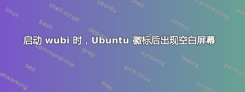 启动 wubi 时，Ubuntu 徽标后出现空白屏幕 