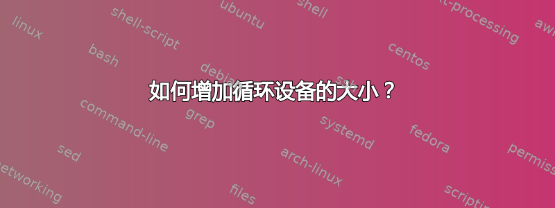 如何增加循环设备的大小？