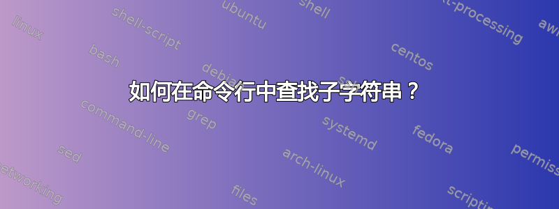 如何在命令行中查找子字符串？