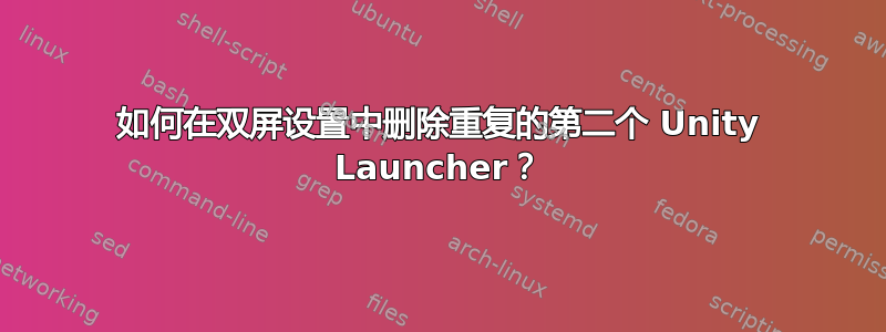 如何在双屏设置中删除重复的第二个 Unity Launcher？