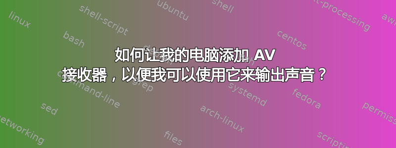 如何让我的电脑添加 AV 接收器，以便我可以使用它来输出声音？