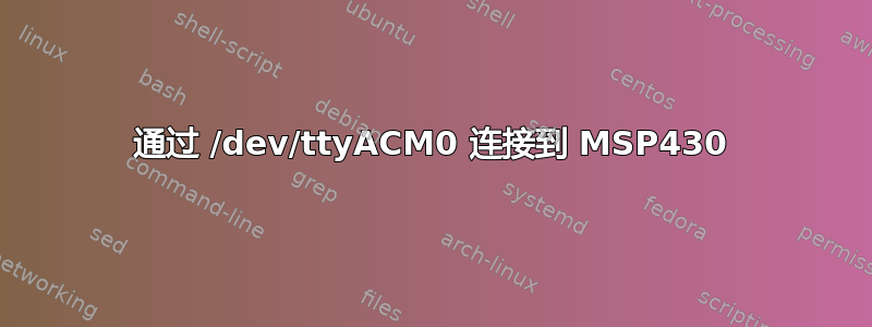 通过 /dev/ttyACM0 连接到 MSP430