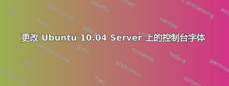 更改 Ubuntu 10.04 Server 上的控制台字体