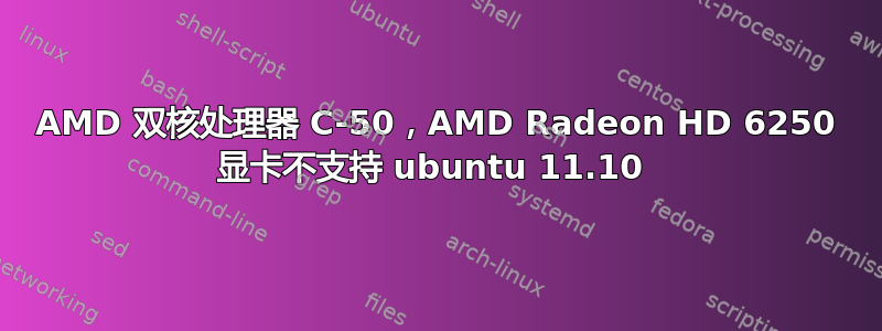 AMD 双核处理器 C-50，AMD Radeon HD 6250 显卡不支持 ubuntu 11.10 