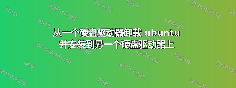 从一个硬盘驱动器卸载 ubuntu 并安装到另一个硬盘驱动器上