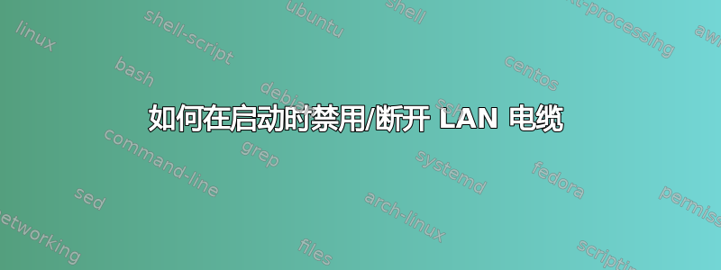 如何在启动时禁用/断开 LAN 电缆