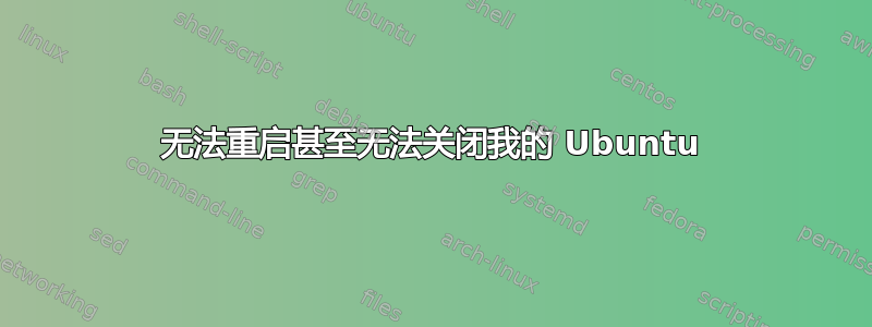 无法重启甚至无法关闭我的 Ubuntu