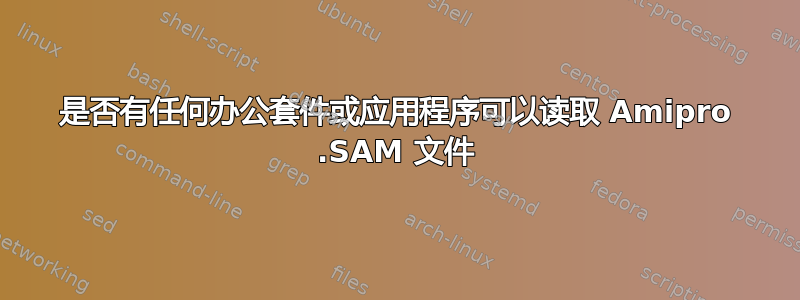 是否有任何办公套件或应用程序可以读取 Amipro .SAM 文件