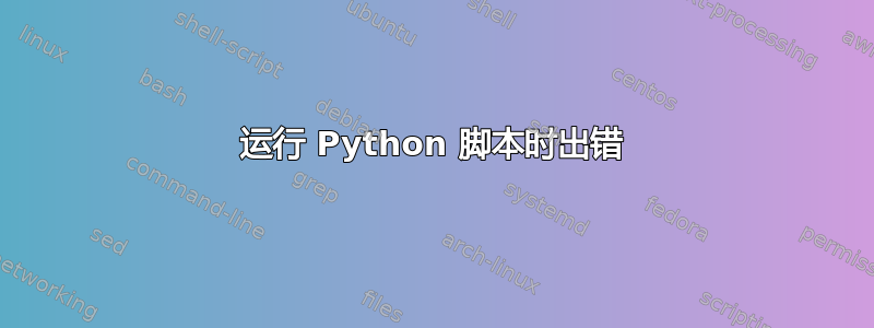 运行 Python 脚本时出错