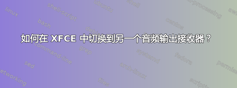 如何在 XFCE 中切换到另一个音频输出接收器？