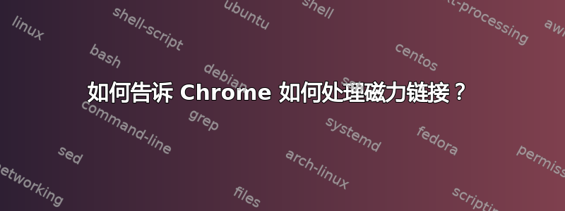 如何告诉 Chrome 如何处理磁力链接？