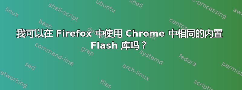 我可以在 Firefox 中使用 Chrome 中相同的内置 Flash 库吗？