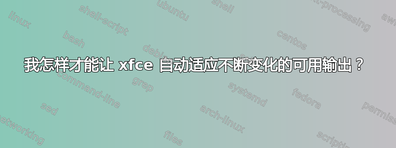 我怎样才能让 xfce 自动适应不断变化的可用输出？