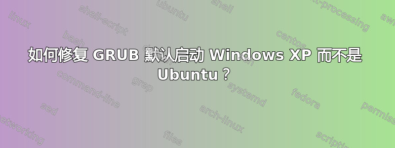 如何修复 GRUB 默认启动 Windows XP 而不是 Ubuntu？