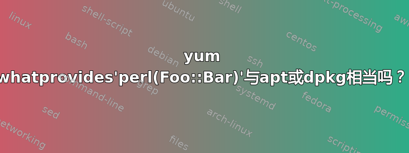 yum whatprovides'perl(Foo::Bar)'与apt或dpkg相当吗？