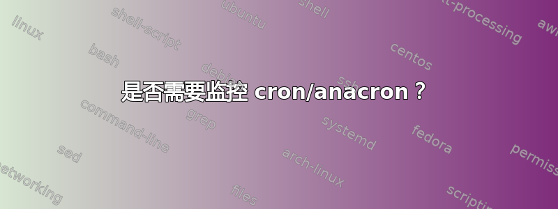 是否需要监控 cron/anacron？